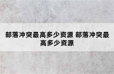 部落冲突最高多少资源 部落冲突最高多少资源